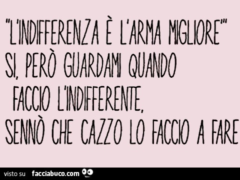 L'indifferenza è la migliore arma per far impazzire una persona